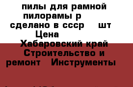 пилы для рамной пилорамы р-63,75  сделано в ссср 80 шт › Цена ­ 1 200 - Хабаровский край Строительство и ремонт » Инструменты   